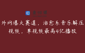 外网爆火赛道，治愈系音乐解压视频，单视频最高4亿播放