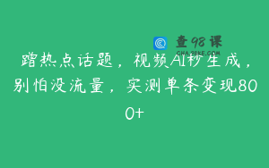 蹭热点话题，视频AI秒生成，别怕没流量，实测单条变现800+