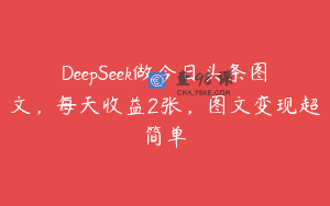 DeepSeek做今日头条图文，每天收益2张，图文变现超简单