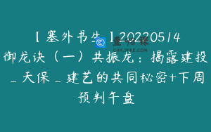 【塞外书生】20220514御龙诀(一)共振龙:揭露建投_天保_建艺的共同秘密+下周预判午盘