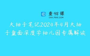 大柚子笔记2024年4月大柚子盘面深度学柚儿园专属解读