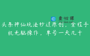 头条神仙玩法秒过原创，全程手机无脑操作，单号一天几十