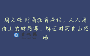 周文强 财商教育课程，人人用得上的财商课，解密财富自由密码