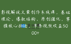 影视解说文案创作系统课,基础理论、爆款结构、原创强化,掌握核心技法,单条视频收益5000+