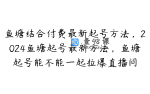 鱼塘结合付费最新起号方法，2024鱼塘起号最新方法，鱼塘起号能不能一起拉爆直播间