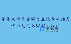量学大讲堂金城李亚民量学擒龙伏击龙头第38期六段位
