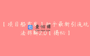 【项目船首发】知乎最新引流玩法拆解2.0【揭秘】