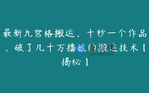 最新九宫格搬运,十秒一个作品,破了几十万播放的搬运技术【揭秘】