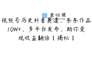 视频号历史科普赛道，条条作品10W+，多平台发布，助你变现收益翻倍【揭秘】