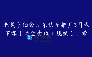 老莫京佰会京东快车推广3月线下课【送全套线上视频】，带