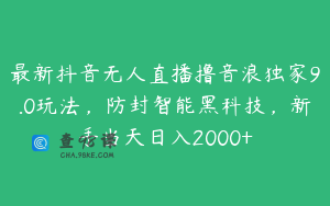 最新抖音无人直播撸音浪独家9.0玩法，防封智能黑科技，新手当天日入2000+