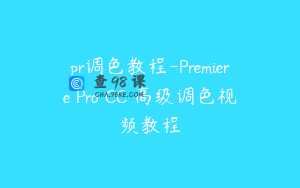 pr调色教程-Premiere Pro CC 高级调色视频教程