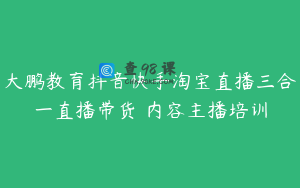 大鹏教育抖音快手淘宝直播三合一直播带货 内容主播培训