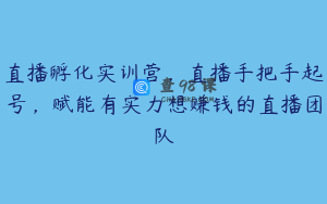 直播孵化实训营，直播手把手起号，赋能有实力想赚钱的直播团队
