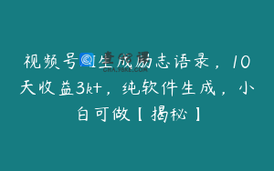 视频号AI生成励志语录，10天收益3k+，纯软件生成，小白可做【揭秘】