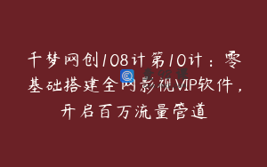 千梦网创108计第10计：零基础搭建全网影视VIP软件，开启百万流量管道