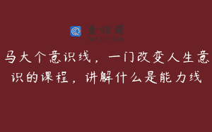 马大个意识线，一门改变人生意识的课程，讲解什么是能力线