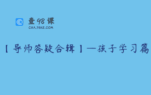 【导师答疑合辑】—孩子学习篇