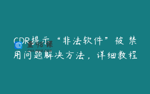 CDR提示“非法软件”被 禁用问题解决方法，详细教程