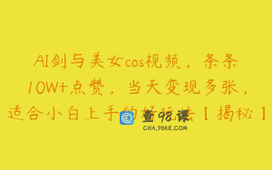 AI剑与美女cos视频，条条10W+点赞，当天变现多张，适合小白上手的好玩法【揭秘】