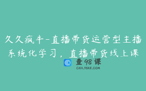 久久疯牛-直播带货运营型主播系统化学习，直播带货线上课