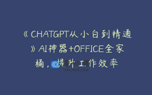 《CHATGPT从小白到精通》AI神器+OFFICE全家桶，提升工作效率