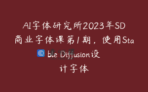 AI字体研究所2023年SD商业字体课第1期，使用Stable Diffusion设计字体