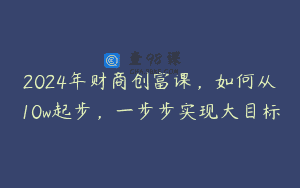 2024年财商创富课，如何从10w起步，一步步实现大目标