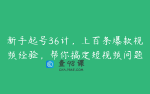 新手起号36计，上百条爆款视频经验，帮你搞定短视频问题