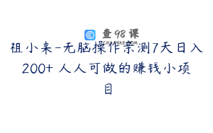 祖小来-无脑操作亲测7天日入200+ 人人可做的赚钱小项目