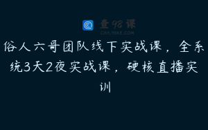 俗人六哥团队线下实战课，全系统3天2夜实战课，硬核直播实训