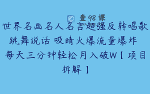 世界名画名人名言超强反转唱歌跳舞说话 吸睛火爆流量爆炸 每天三分钟轻松月入破W【项目拆解】