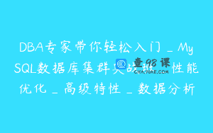 DBA专家带你轻松入门_MySQL数据库集群实战班_性能优化_高级特性_数据分析