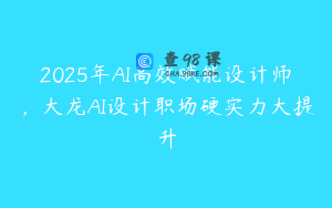2025年AI高效赋能设计师，大龙AI设计职场硬实力大提升