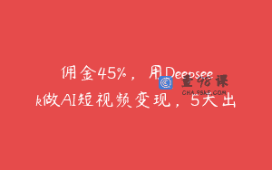 佣金45%，用Deepseek做AI短视频变现，5天出