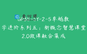 GP35-SY-2-5卓越教学进阶系列五：新概念智慧课堂2.0微课融合集成