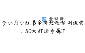 李小月小红书全阶短视频训练营，30天打造专属IP