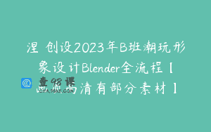 涅槃创设2023年B班潮玩形象设计Blender全流程【画质高清有部分素材】