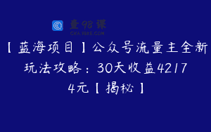 【蓝海项目】公众号流量主全新玩法攻略：30天收益42174元【揭秘】