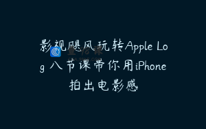 影视飓风玩转Apple Log 八节课带你用iPhone拍出电影感