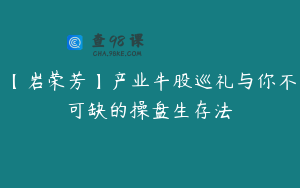 【岩荣芳】产业牛股巡礼与你不可缺的操盘生存法