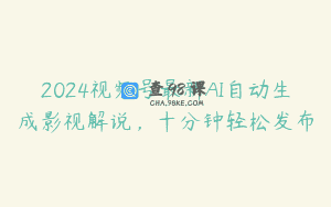2024视频号最新AI自动生成影视解说，十分钟轻松发布