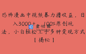 恐怖漫画中视频暴力撸收益，日入3000＋，100%原创玩法，小白轻松上手多种变现方式【揭秘】