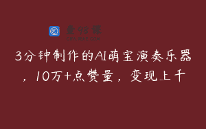 3分钟制作的AI萌宝演奏乐器，10万+点赞量，变现上千