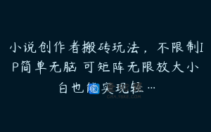 小说创作者搬砖玩法，不限制IP简单无脑 可矩阵无限放大小白也能实现轻…