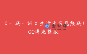 《一病一讲》生活中常见疾病100讲完整版