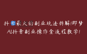 抖音最火的副业玩法拆解!即梦AI抖音副业操作全流程教学!