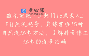 酸菜饱饱·上热门15式素人IP自然流起号，熟练掌握15种自然流起号方法，了解抖音博主起号的流量密码