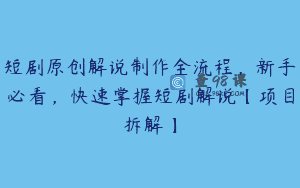 短剧原创解说制作全流程，新手必看，快速掌握短剧解说【项目拆解】