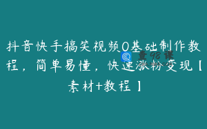 抖音快手搞笑视频0基础制作教程，简单易懂，快速涨粉变现【素材+教程】